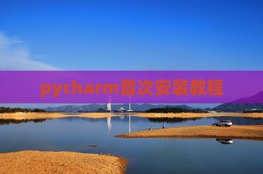 pycharm首次安装教程 pycharm首次安装教程